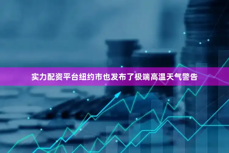 实力配资平台纽约市也发布了极端高温天气警告