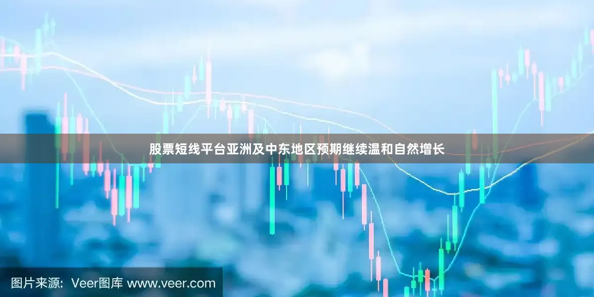 股票短线平台亚洲及中东地区预期继续温和自然增长