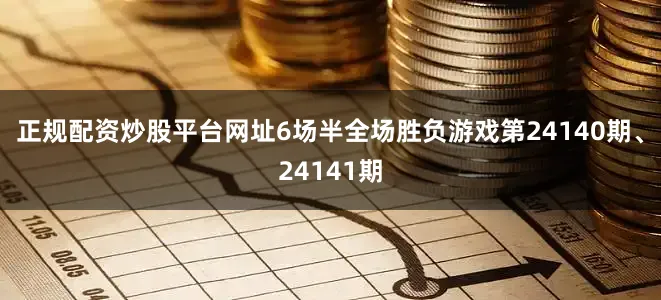 正规配资炒股平台网址6场半全场胜负游戏第24140期、24141期