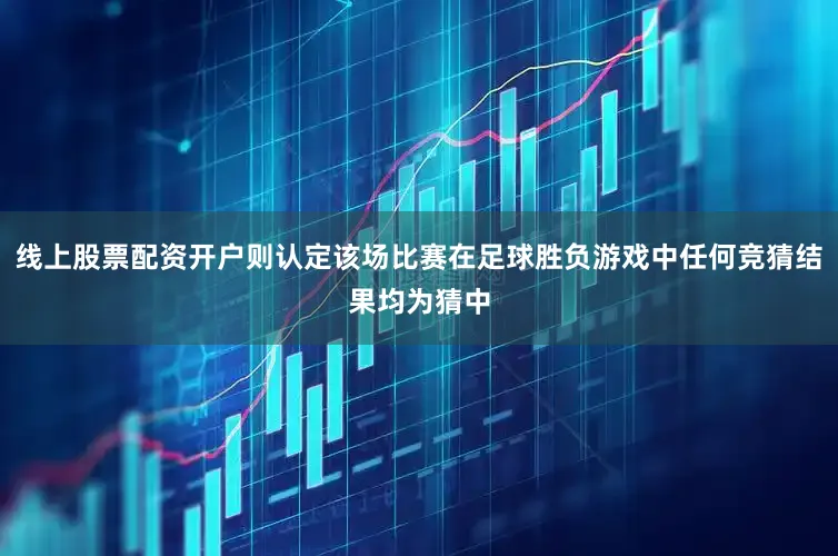 线上股票配资开户则认定该场比赛在足球胜负游戏中任何竞猜结果均为猜中