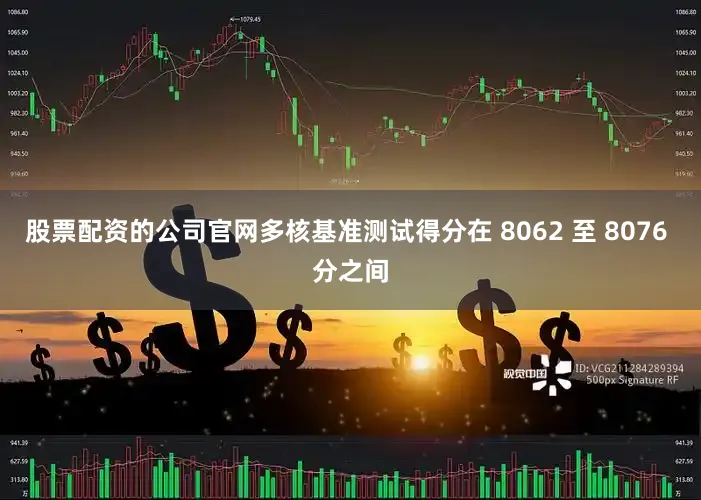 股票配资的公司官网多核基准测试得分在 8062 至 8076 分之间