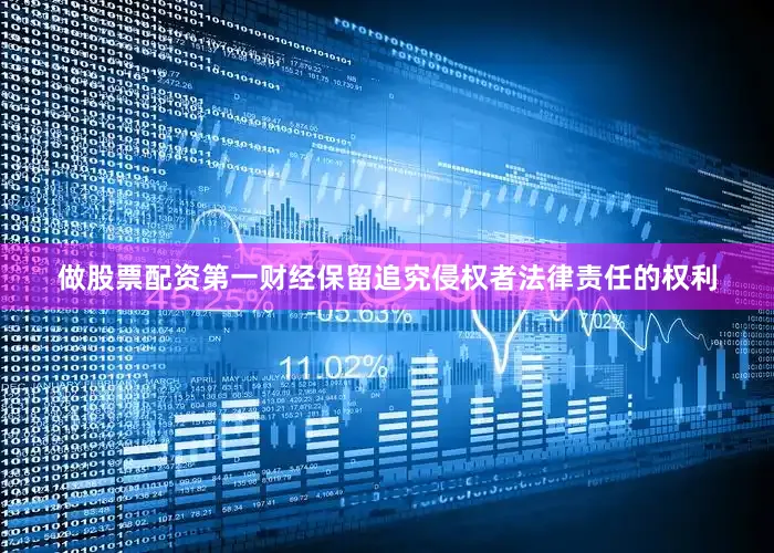做股票配资第一财经保留追究侵权者法律责任的权利