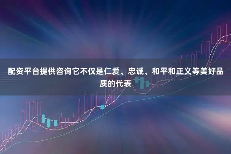 配资平台提供咨询它不仅是仁爱、忠诚、和平和正义等美好品质的代表