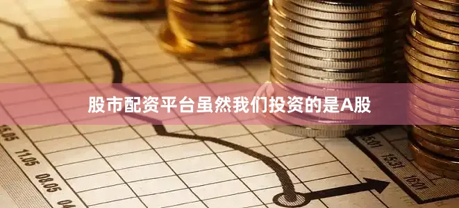 股市配资平台虽然我们投资的是A股