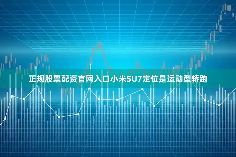正规股票配资官网入口小米SU7定位是运动型轿跑