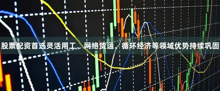 股票配资首选灵活用工、网络货运、循环经济等领域优势持续巩固