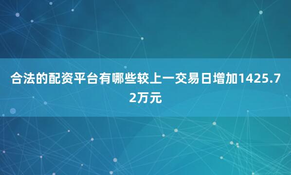合法的配资平台有哪些较上一交易日增加1425.72万元