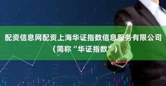 配资信息网配资上海华证指数信息服务有限公司（简称“华证指数”）