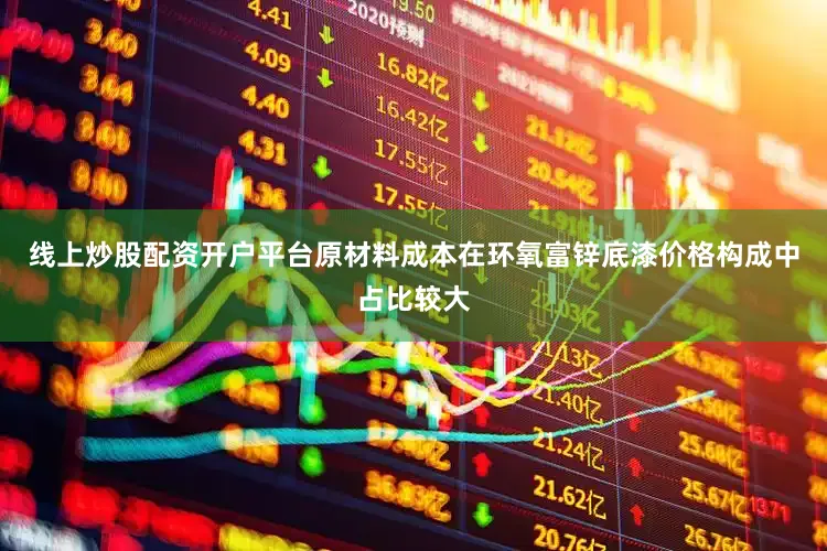 线上炒股配资开户平台原材料成本在环氧富锌底漆价格构成中占比较大