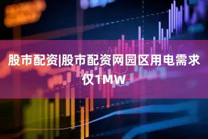 股市配资|股市配资网园区用电需求仅1MW