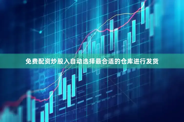 免费配资炒股入自动选择最合适的仓库进行发货