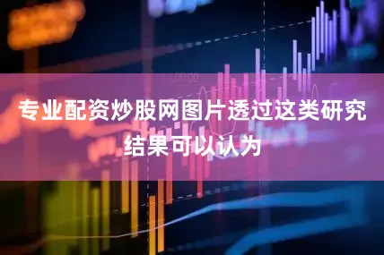 专业配资炒股网图片透过这类研究结果可以认为