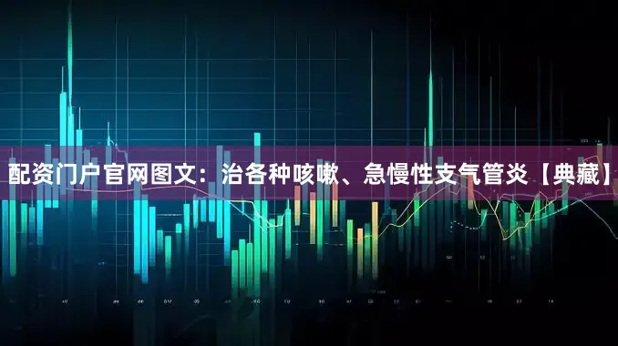 配资门户官网图文：治各种咳嗽、急慢性支气管炎【典藏】