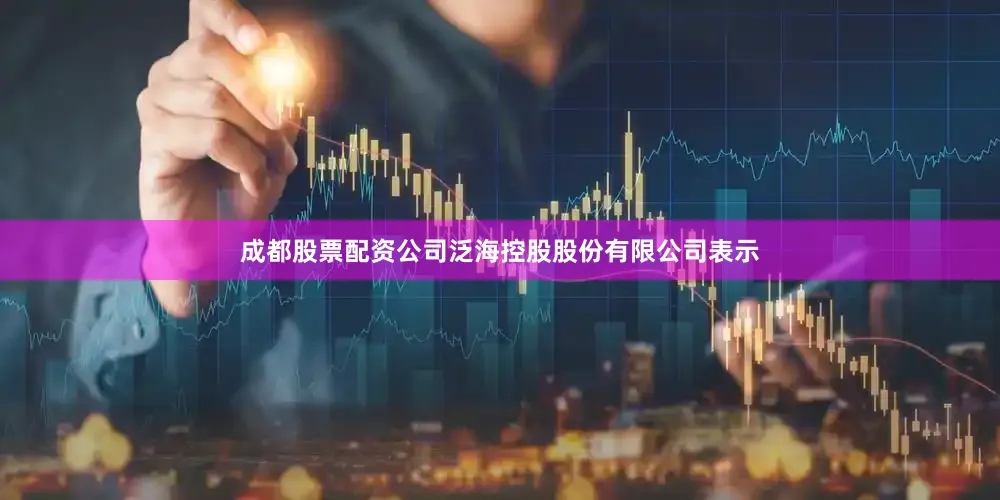 成都股票配资公司泛海控股股份有限公司表示