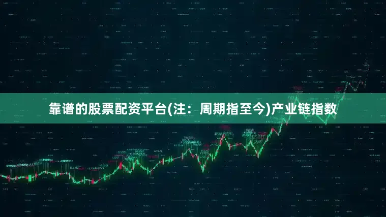 靠谱的股票配资平台(注：周期指至今)　　产业链指数