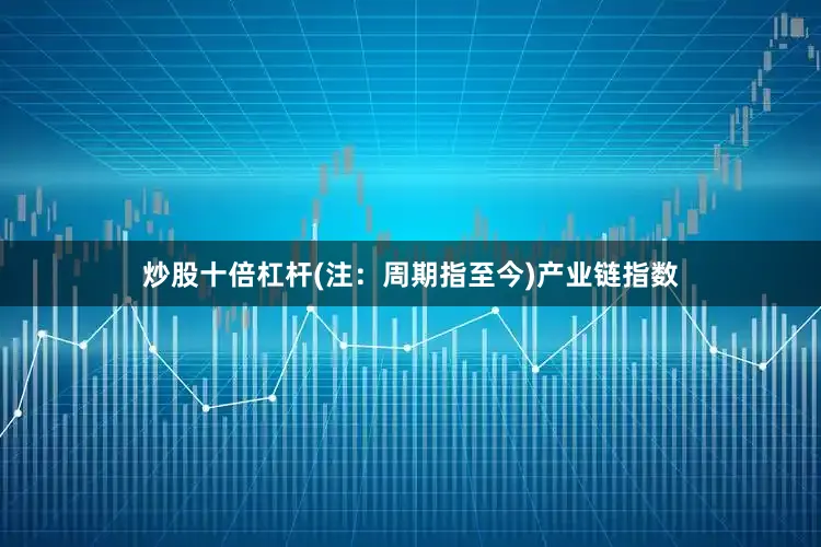 炒股十倍杠杆(注：周期指至今)　　产业链指数