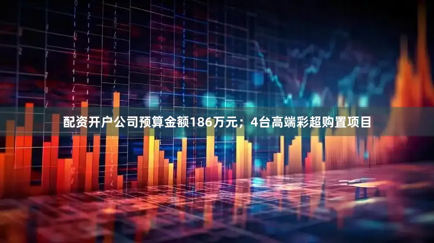 配资开户公司预算金额186万元；4台高端彩超购置项目
