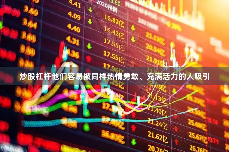 炒股杠杆他们容易被同样热情勇敢、充满活力的人吸引