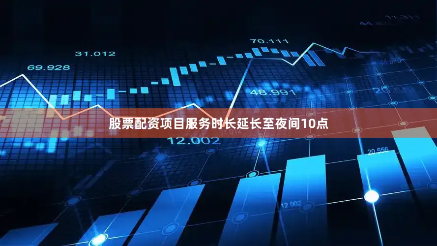 股票配资项目服务时长延长至夜间10点