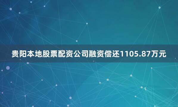 贵阳本地股票配资公司融资偿还1105.87万元