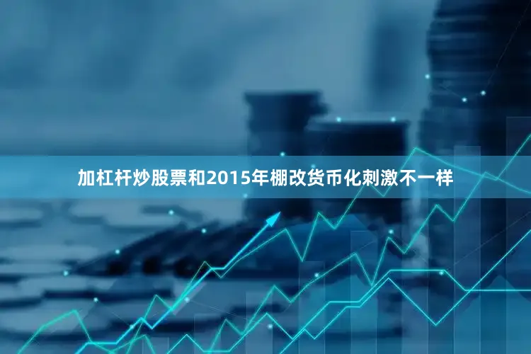 加杠杆炒股票和2015年棚改货币化刺激不一样