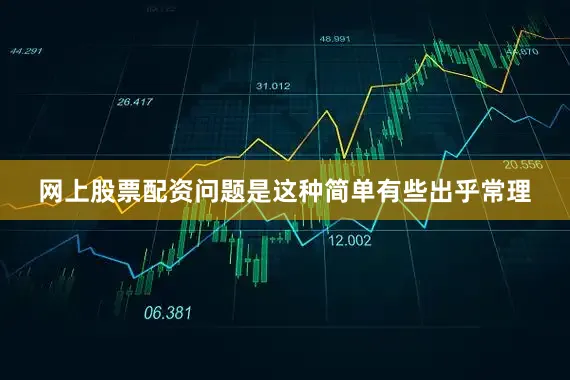 网上股票配资问题是这种简单有些出乎常理