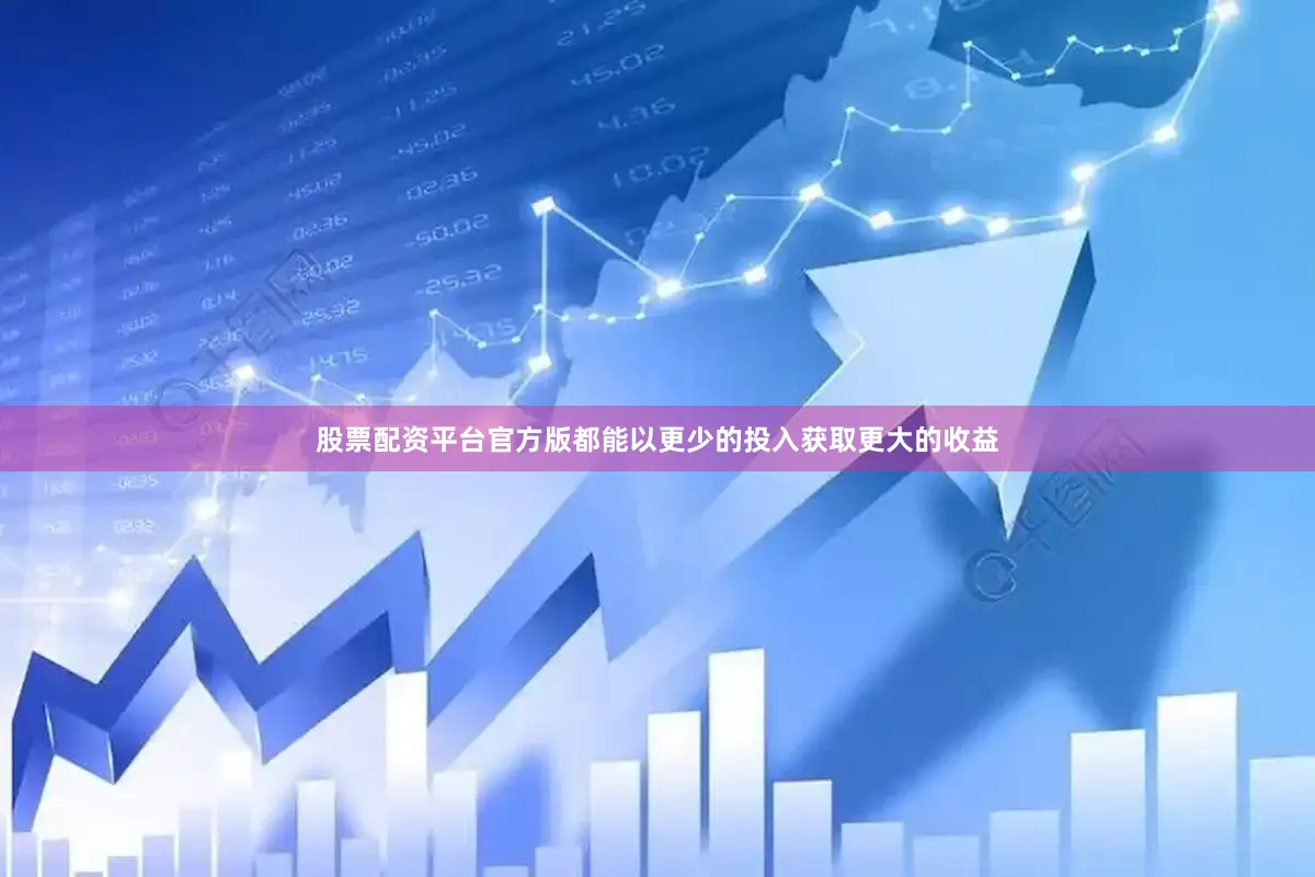 股票配资平台官方版都能以更少的投入获取更大的收益