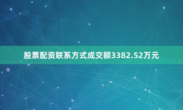 股票配资联系方式成交额3382.52万元
