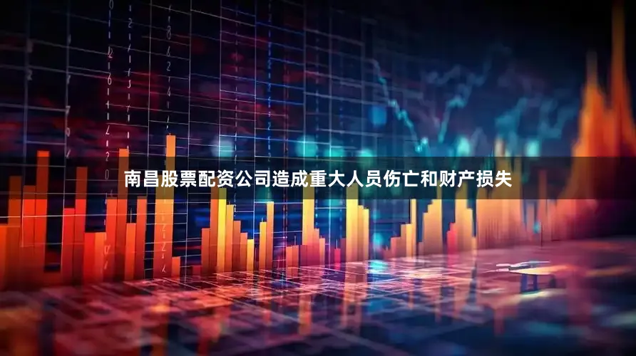 南昌股票配资公司造成重大人员伤亡和财产损失