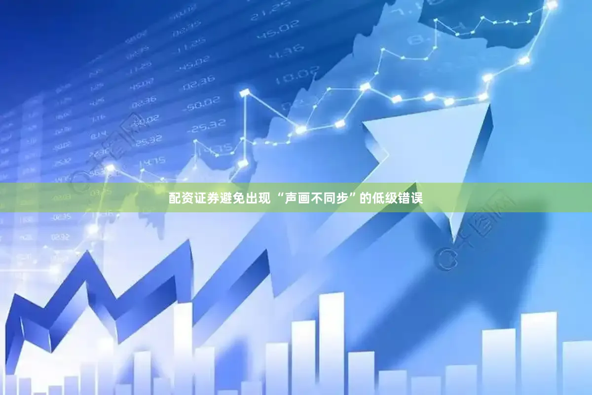 配资证券避免出现 “声画不同步”的低级错误