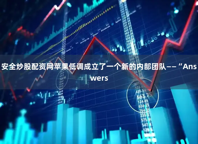 安全炒股配资网苹果低调成立了一个新的内部团队——“Answers