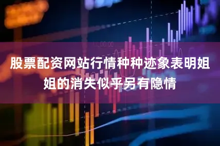 股票配资网站行情种种迹象表明姐姐的消失似乎另有隐情