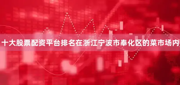 十大股票配资平台排名在浙江宁波市奉化区的菜市场内