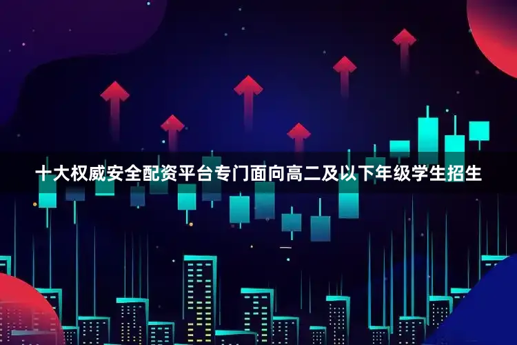 十大权威安全配资平台专门面向高二及以下年级学生招生