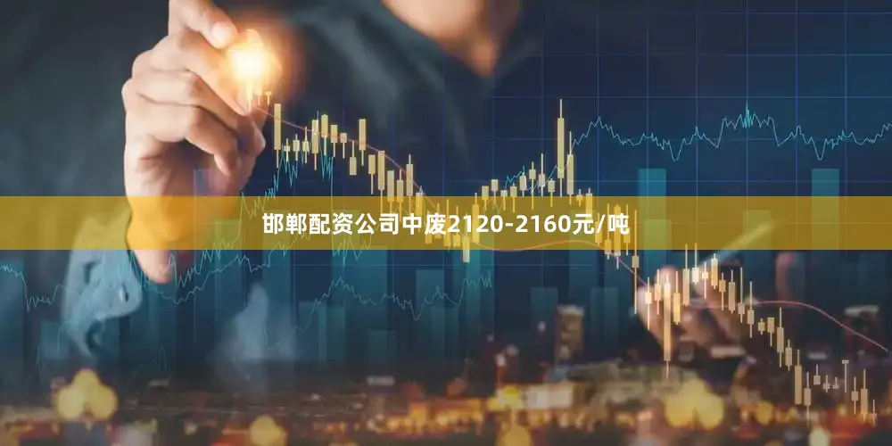 邯郸配资公司中废2120-2160元/吨