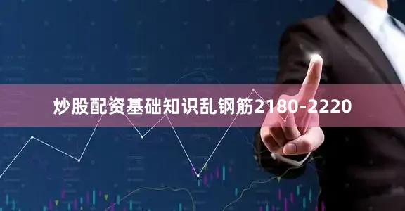 炒股配资基础知识乱钢筋2180-2220