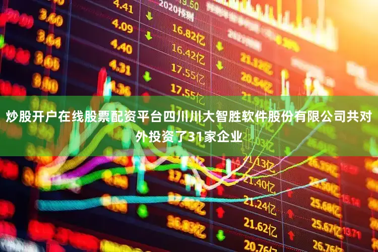 炒股开户在线股票配资平台四川川大智胜软件股份有限公司共对外投资了31家企业