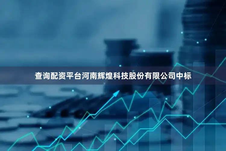 查询配资平台河南辉煌科技股份有限公司中标