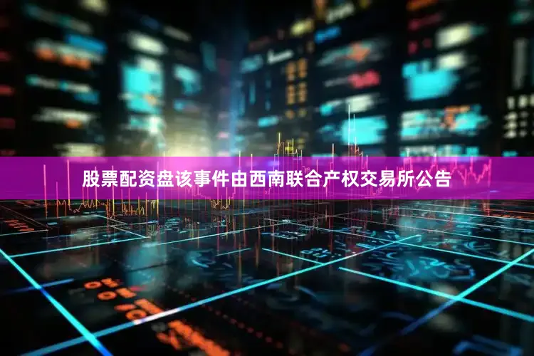 股票配资盘该事件由西南联合产权交易所公告